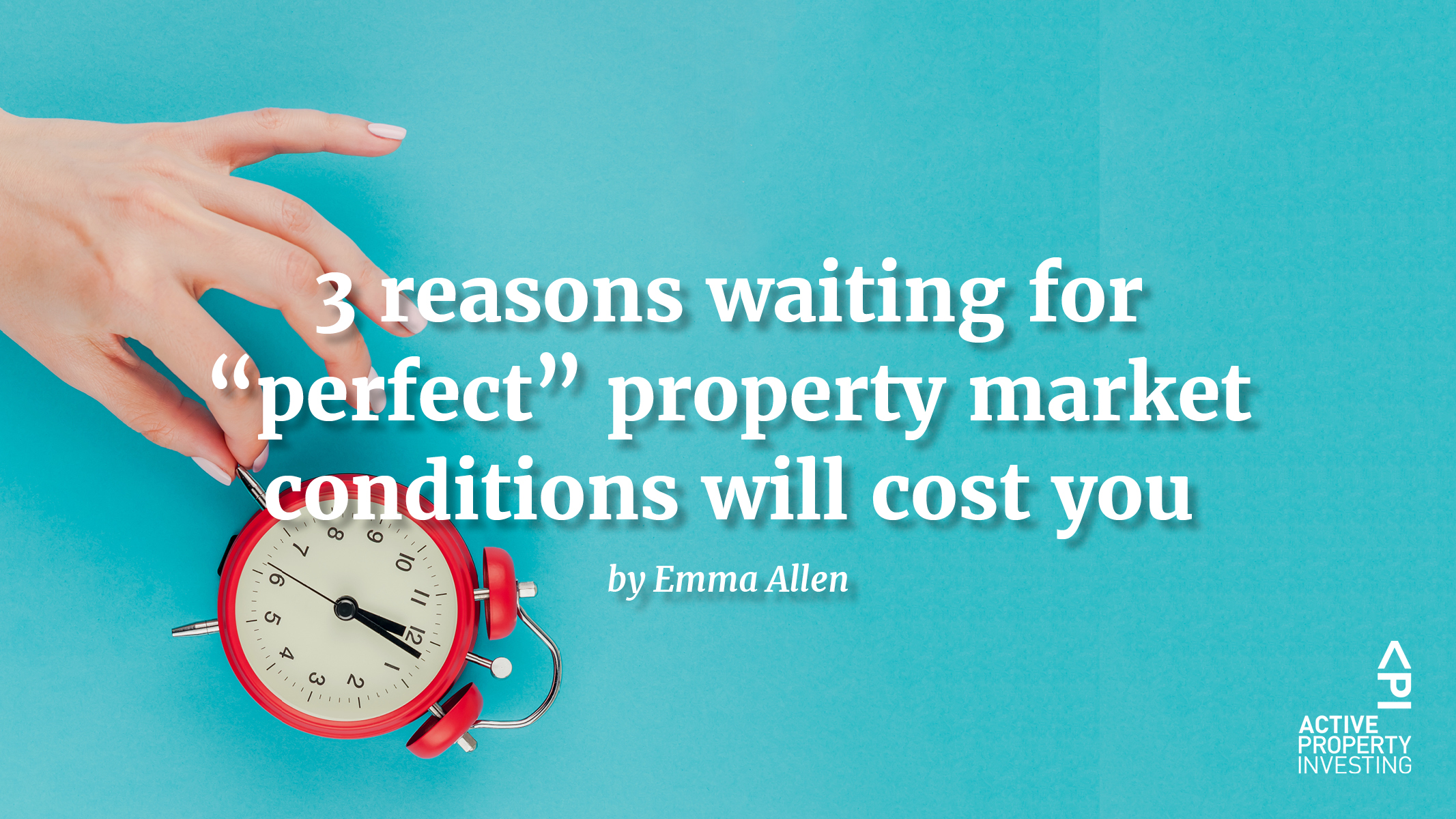 3 reasons waiting for “perfect” property market conditions will cost you